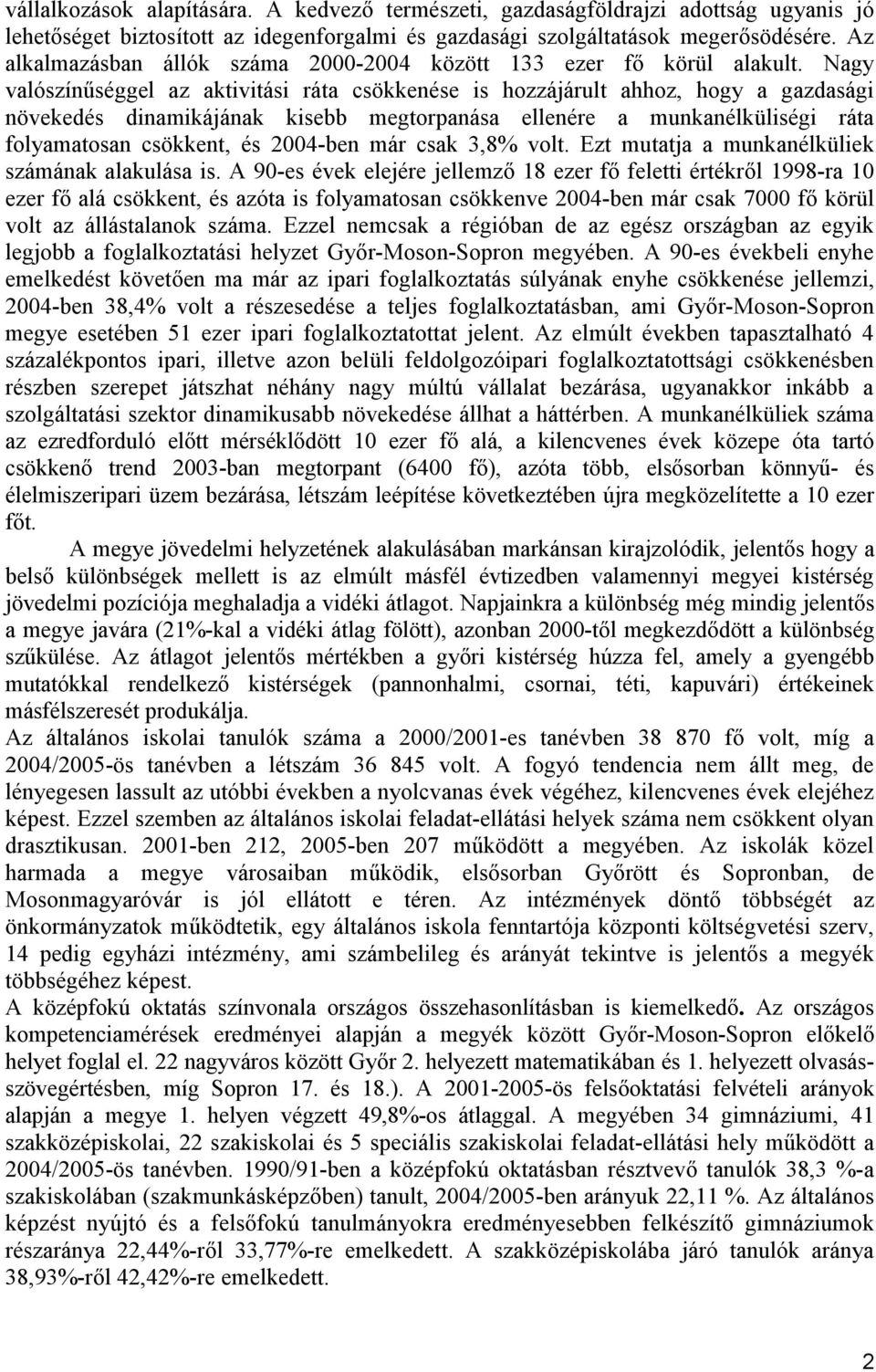 Nagy valószínűséggel az aktivitási ráta csökkenése is hozzájárult ahhoz, hogy a gazdasági növekedés dinamikájának kisebb megtorpanása ellenére a munkanélküliségi ráta folyamatosan csökkent, és