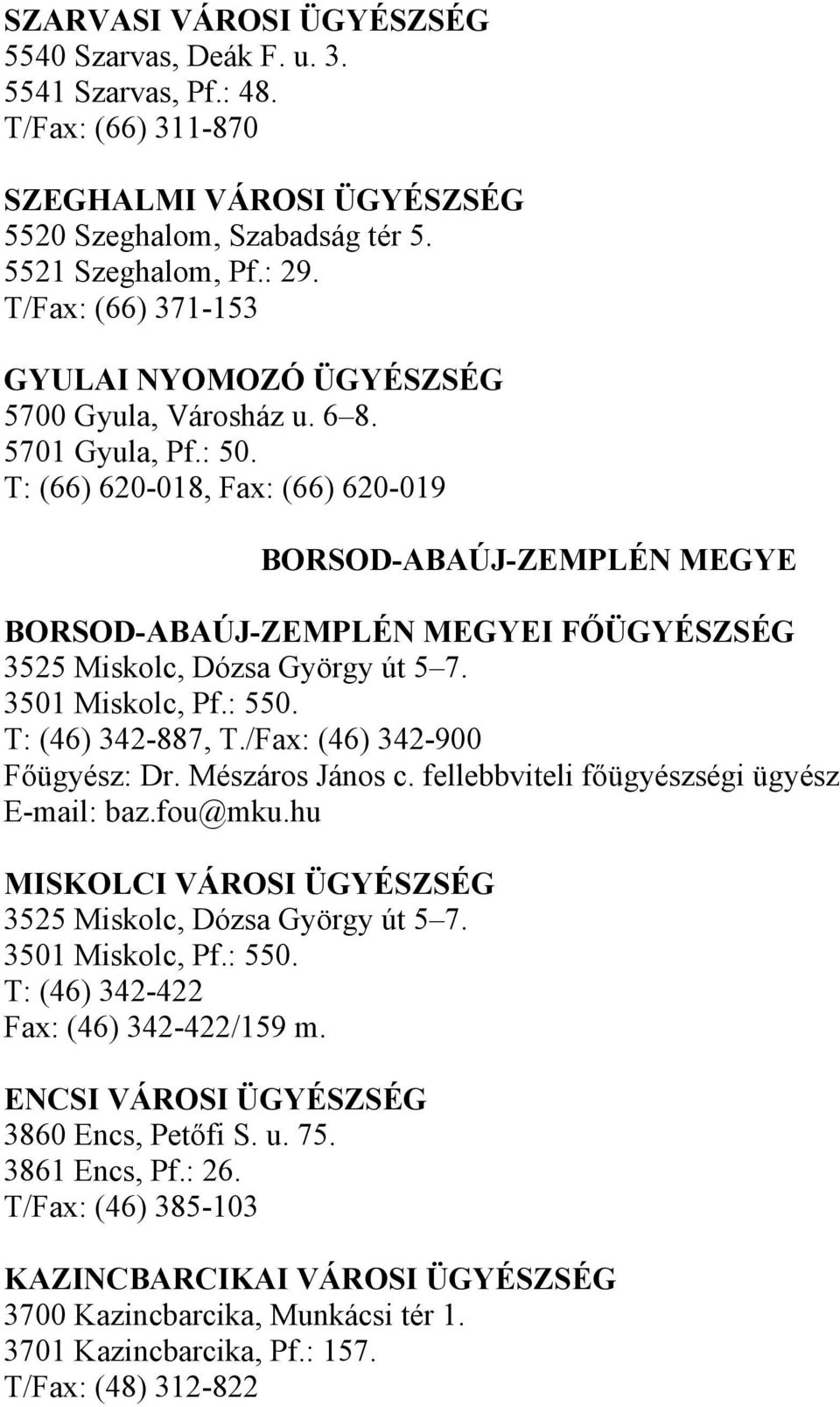 T: (66) 620-018, Fax: (66) 620-019 BORSOD-ABAÚJ-ZEMPLÉN MEGYE BORSOD-ABAÚJ-ZEMPLÉN MEGYEI FŐÜGYÉSZSÉG 3525 Miskolc, Dózsa György út 5 7. 3501 Miskolc, Pf.: 550. T: (46) 342-887, T.