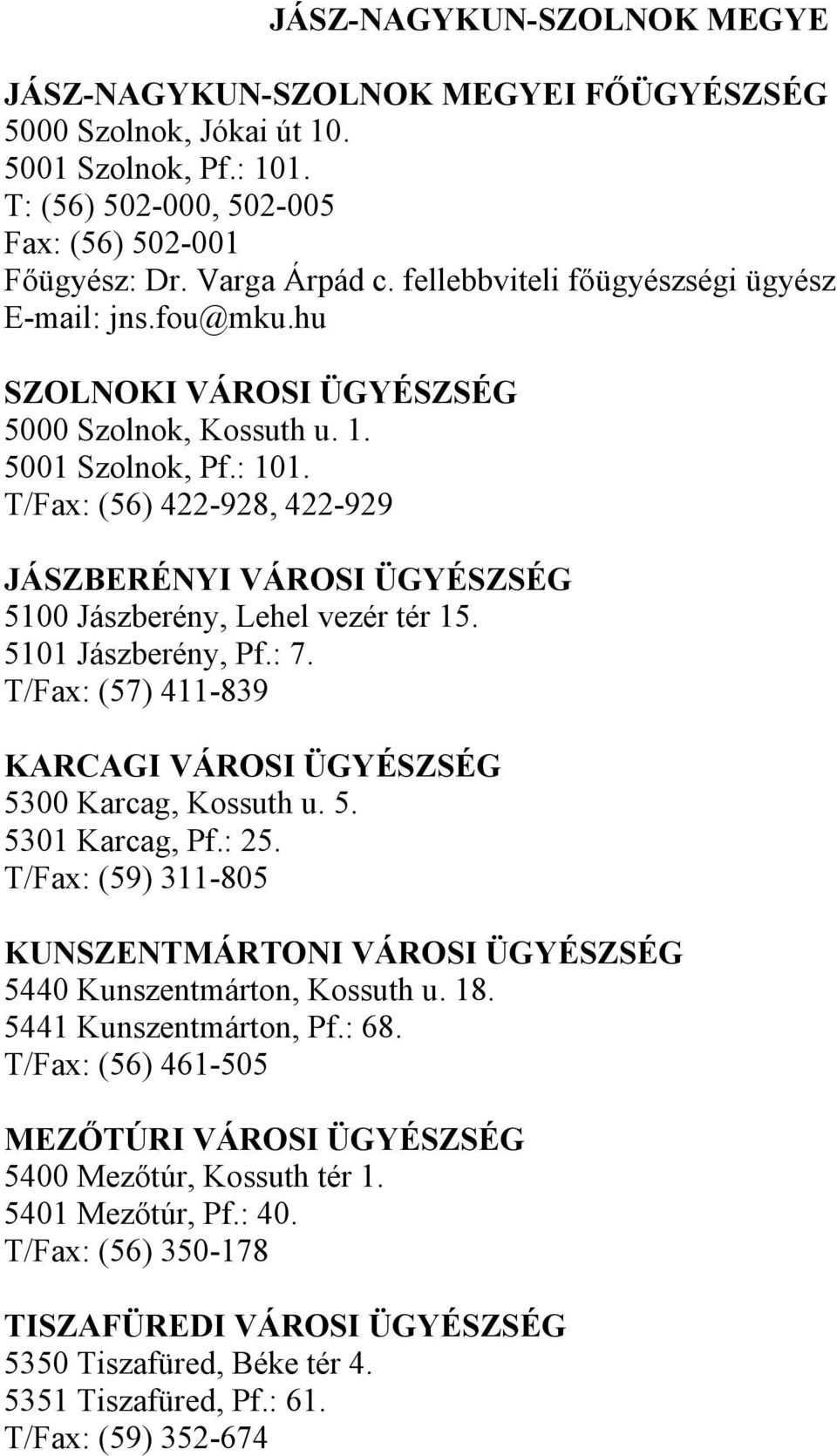 T/Fax: (56) 422-928, 422-929 JÁSZBERÉNYI VÁROSI ÜGYÉSZSÉG 5100 Jászberény, Lehel vezér tér 15. 5101 Jászberény, Pf.: 7. T/Fax: (57) 411-839 KARCAGI VÁROSI ÜGYÉSZSÉG 5300 Karcag, Kossuth u. 5. 5301 Karcag, Pf.