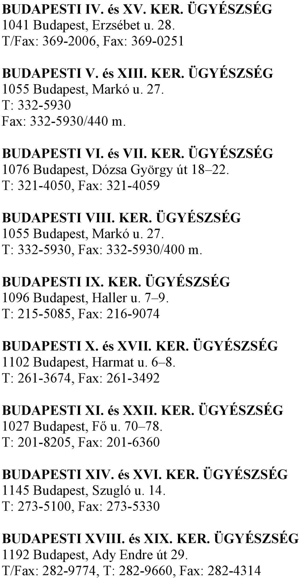 BUDAPESTI IX. KER. ÜGYÉSZSÉG 1096 Budapest, Haller u. 7 9. T: 215-5085, Fax: 216-9074 BUDAPESTI X. és XVII. KER. ÜGYÉSZSÉG 1102 Budapest, Harmat u. 6 8. T: 261-3674, Fax: 261-3492 BUDAPESTI XI.