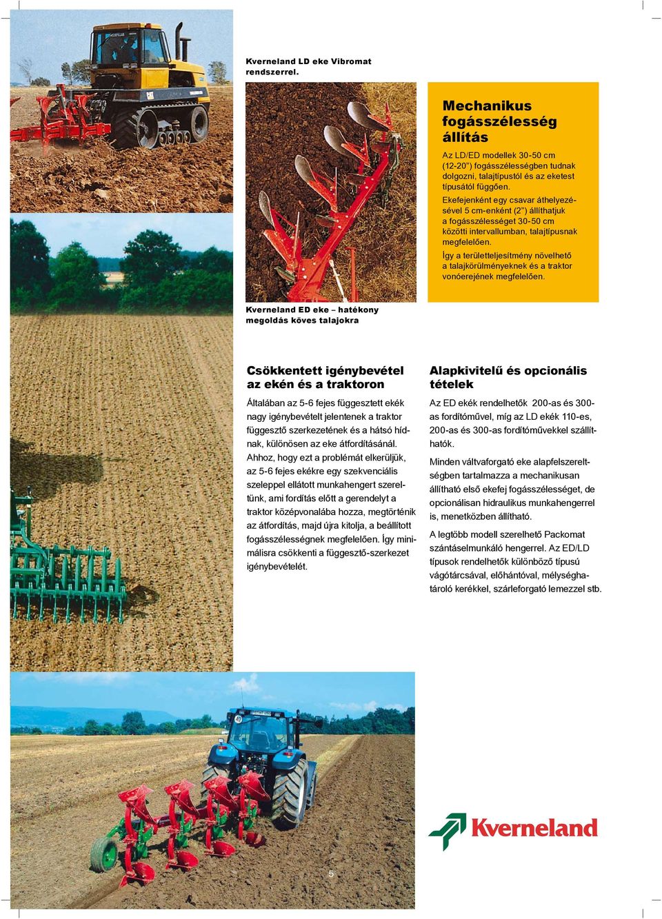 Így a területteljesítmény növelhető a talajkörülményeknek és a traktor vonóerejének megfelelően.