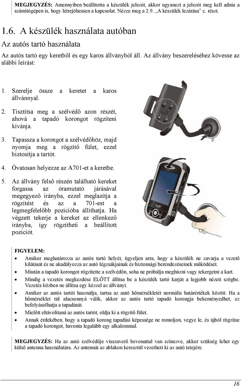 Szerelje össze a keretet a karos állvánnyal. 2. Tisztítsa meg a szélvédı azon részét, ahová a tapadó korongot rögzíteni kívánja. 3.