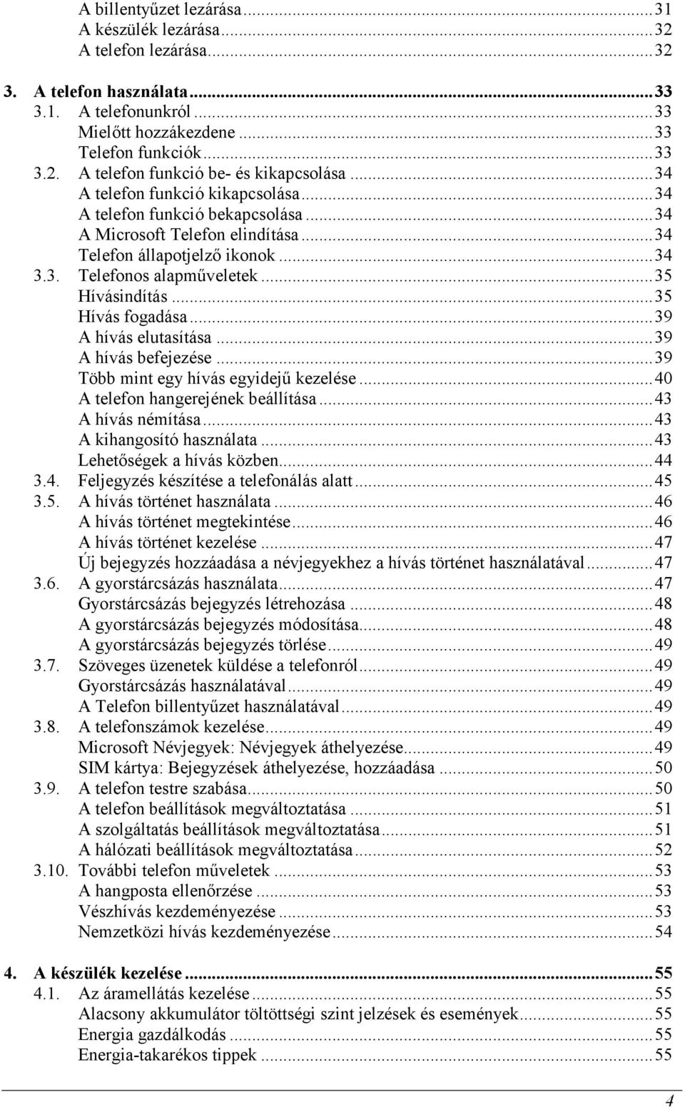 ..35 Hívás fogadása...39 A hívás elutasítása...39 A hívás befejezése...39 Több mint egy hívás egyidejő kezelése...40 A telefon hangerejének beállítása...43 A hívás némítása.