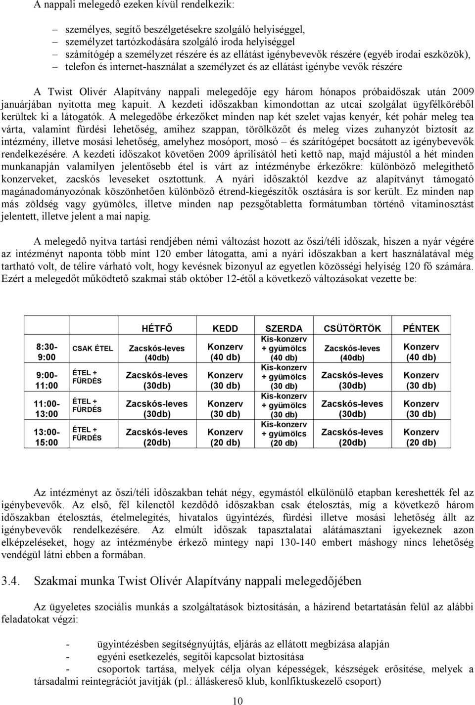 próbaidőszak után 2009 januárjában nyitotta meg kapuit. A kezdeti időszakban kimondottan az utcai szolgálat ügyfélköréből kerültek ki a látogatók.
