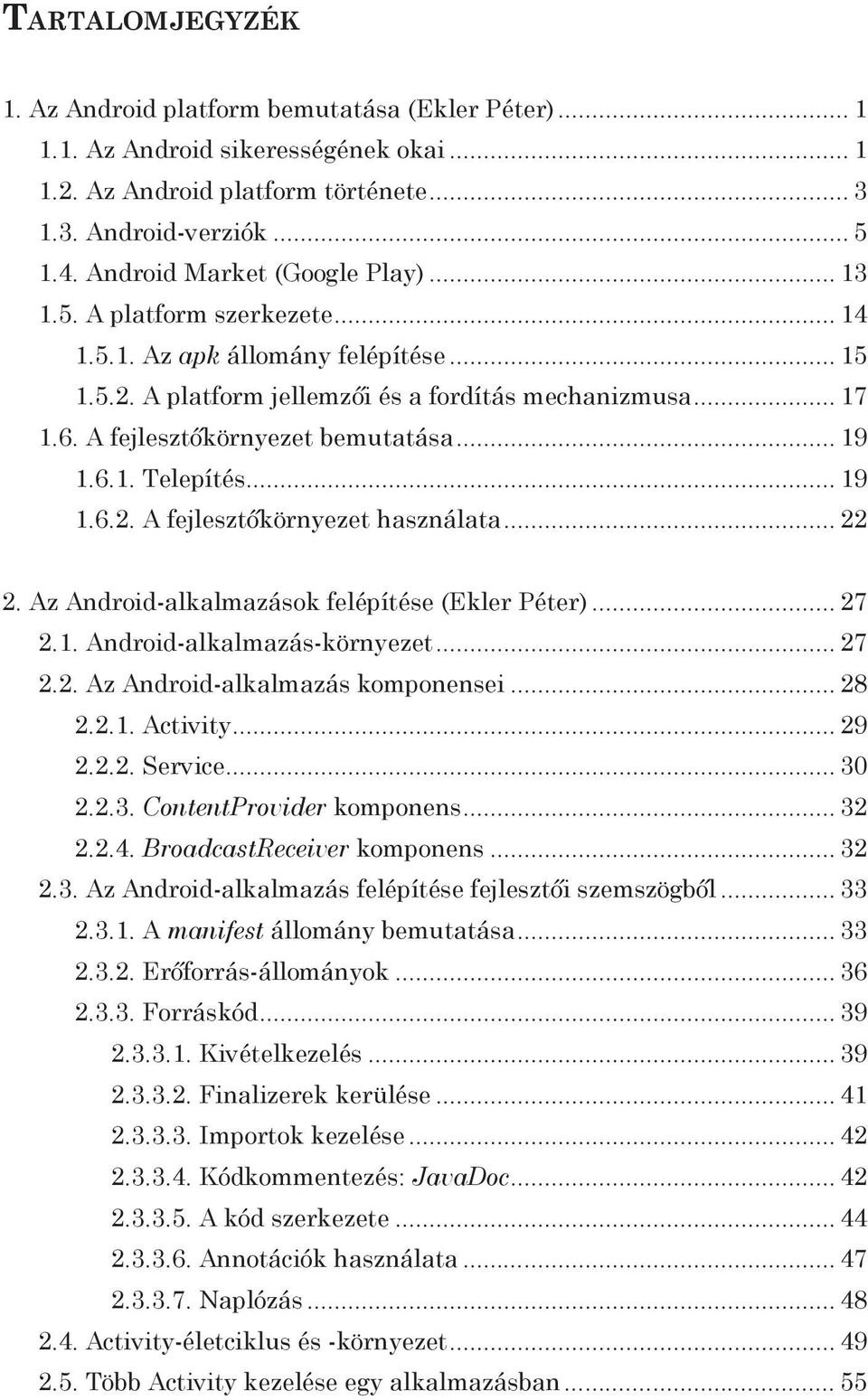 .. 22 2. Az Android-alkalmazások felépítése (Ekler Péter)... 27 2.1. Android-alkalmazás-környezet... 27 2.2. Az Android-alkalmazás komponensei... 28 2.2.1. Activity... 29 2.2.2. Service... 30