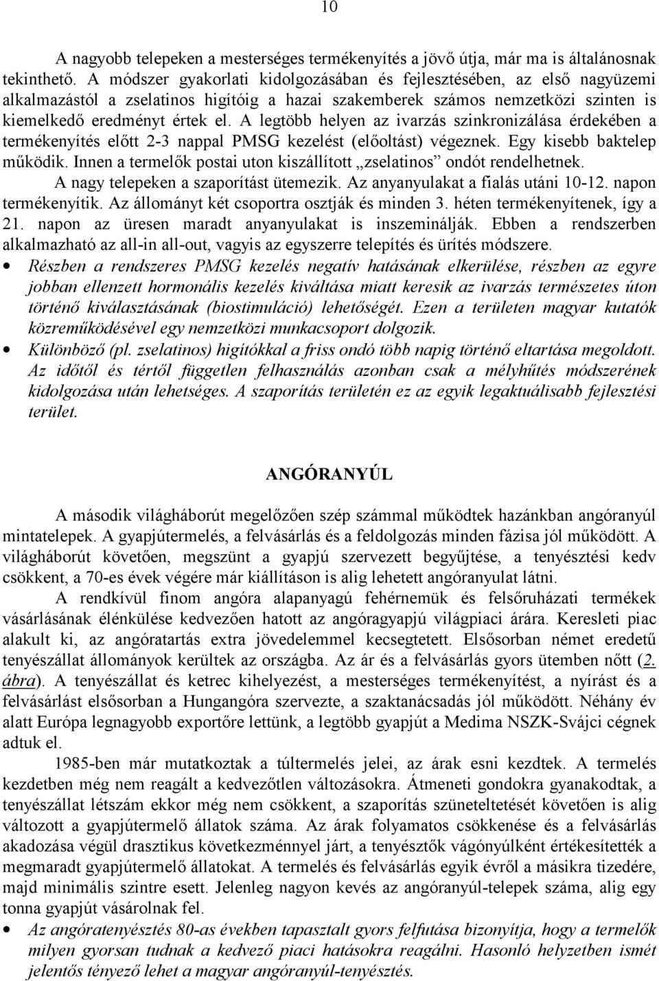 A legtöbb helyen az ivarzás szinkronizálása érdekében a termékenyítés előtt 2-3 nappal PMSG kezelést (előoltást) végeznek. Egy kisebb baktelep működik.