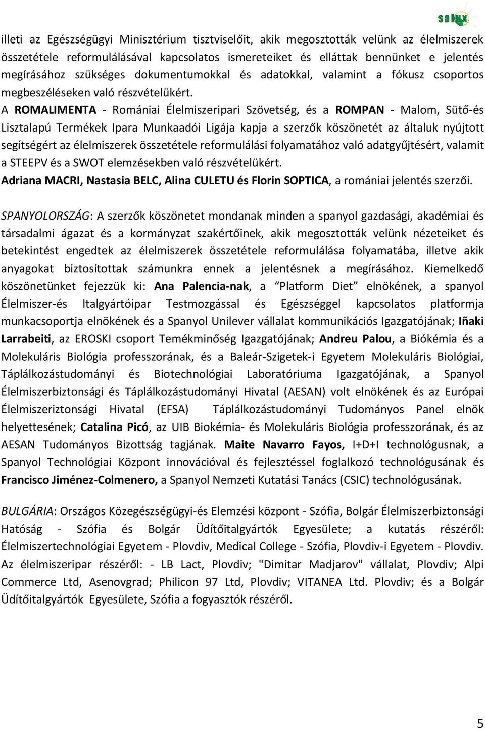 A ROMALIMENTA - Romániai Élelmiszeripari Szövetség, és a ROMPAN - Malom, Sütő-és Lisztalapú Termékek Ipara Munkaadói Ligája kapja a szerzők köszönetét az általuk nyújtott segítségért az élelmiszerek