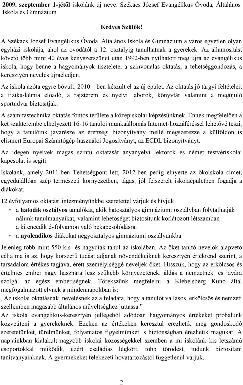 Az államosítást követő több mint 40 éves kényszerszünet után 1992-ben nyílhatott meg újra az evangélikus iskola, hogy benne a hagyományok tisztelete, a színvonalas oktatás, a tehetséggondozás, a