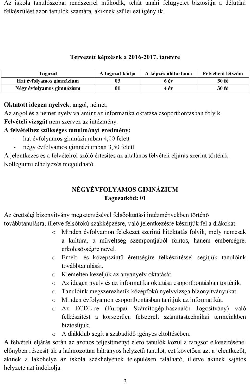 Az angol és a német nyelv valamint az informatika oktatása csoportbontásban folyik. Felvételi vizsgát nem szervez az intézmény.