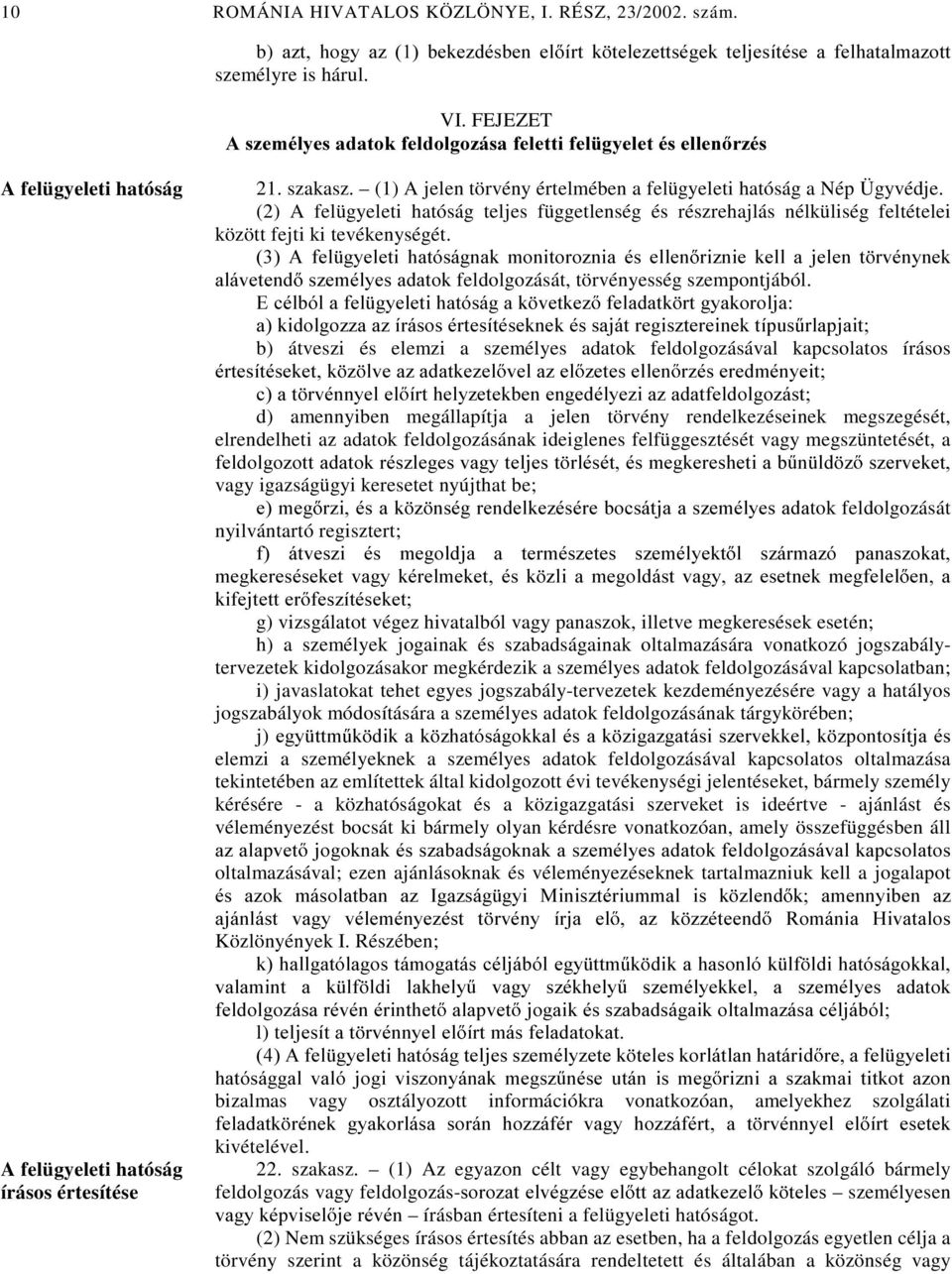 (1) A jelen törvény értelmében a felügyeleti hatóság a Nép Ügyvédje. (2) A felügyeleti hatóság teljes függetlenség és részrehajlás nélküliség feltételei között fejti ki tevékenységét.