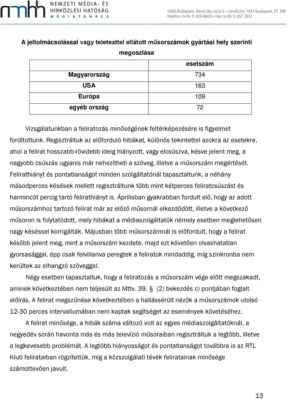 Regisztráltuk az előforduló hibákat, különös tekintettel azokra az esetekre, ahol a felirat hosszabb-rövidebb ideig hiányzott, vagy elcsúszva, késve jelent meg, a nagyobb csúszás ugyanis már