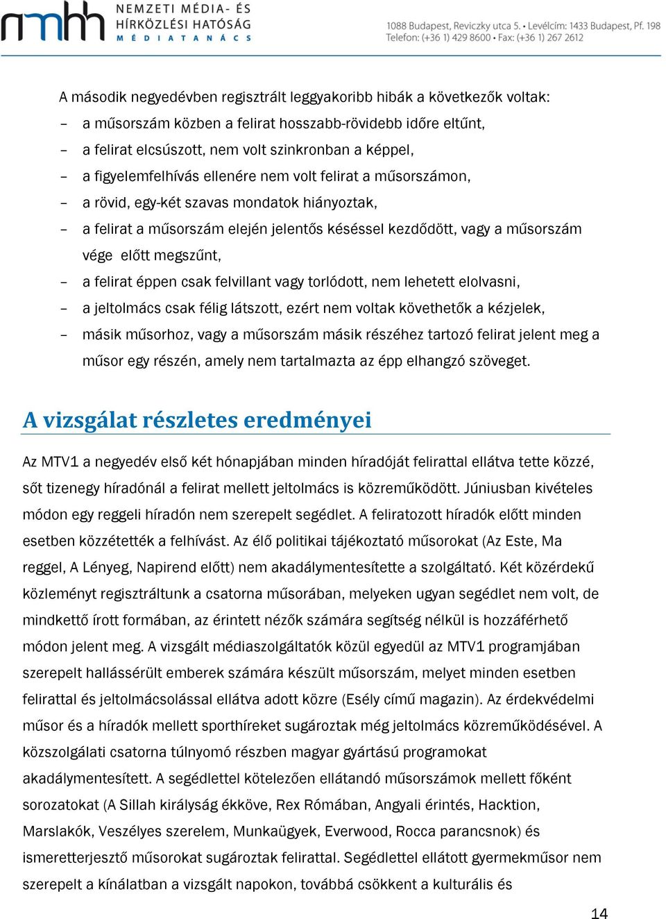 a felirat éppen csak felvillant vagy torlódott, nem lehetett elolvasni, a jeltolmács csak félig látszott, ezért nem voltak követhetők a kézjelek, másik műsorhoz, vagy a műsorszám másik részéhez