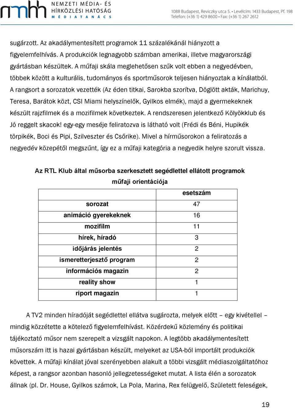 A rangsort a sorozatok vezették (Az éden titkai, Sarokba szorítva, Döglött akták, Marichuy, Teresa, Barátok közt, CSI Miami helyszínelők, Gyilkos elmék), majd a gyermekeknek készült rajzfilmek és a