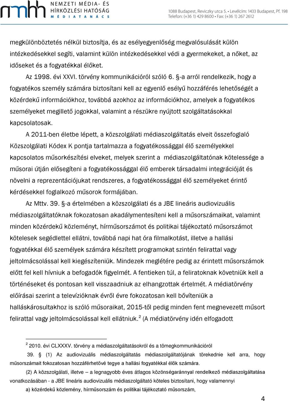 -a arról rendelkezik, hogy a fogyatékos személy számára biztosítani kell az egyenlő esélyű hozzáférés lehetőségét a közérdekű információkhoz, továbbá azokhoz az információkhoz, amelyek a fogyatékos