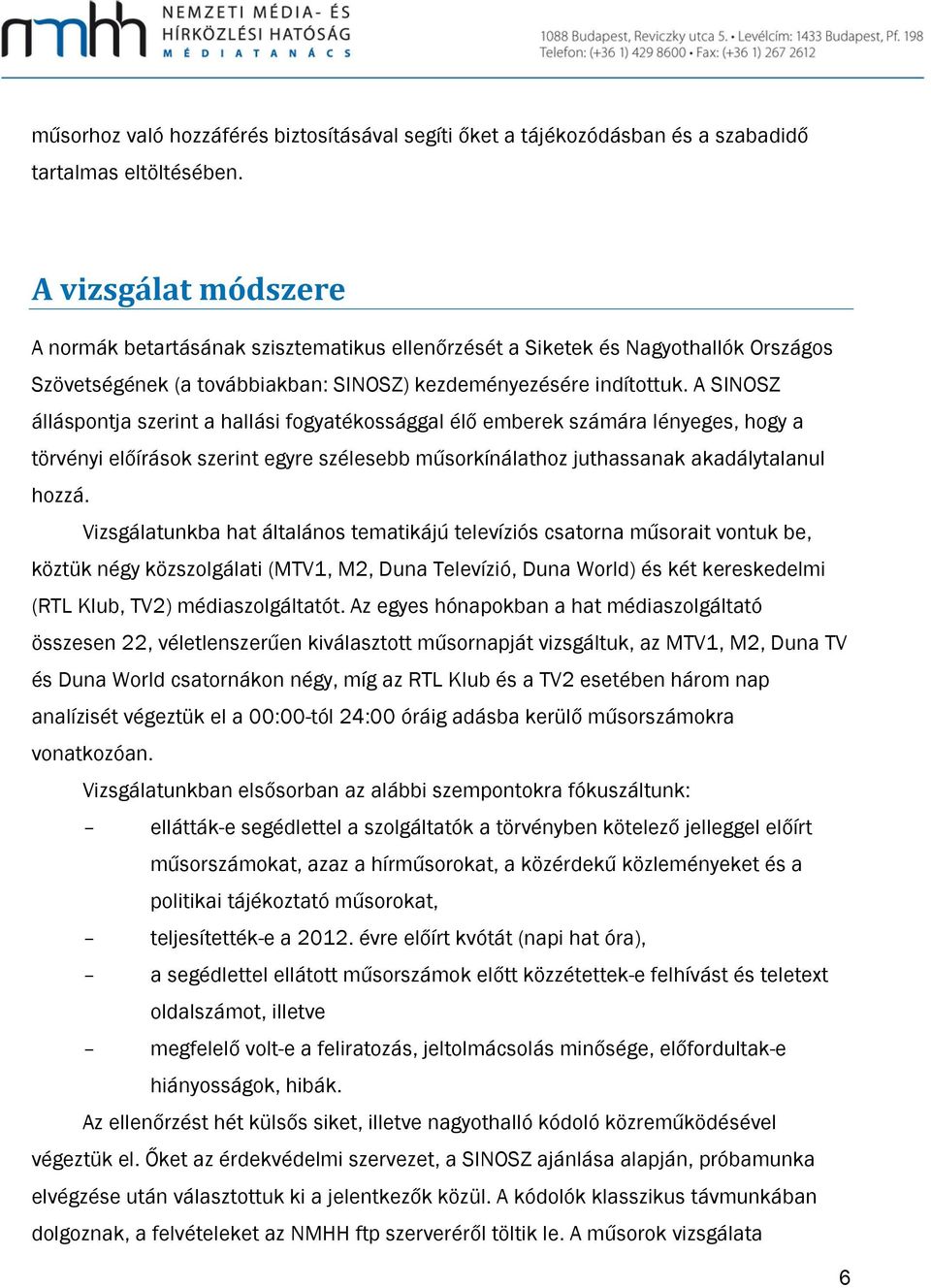 A SINOSZ álláspontja szerint a hallási fogyatékossággal élő emberek számára lényeges, hogy a törvényi előírások szerint egyre szélesebb műsorkínálathoz juthassanak akadálytalanul hozzá.