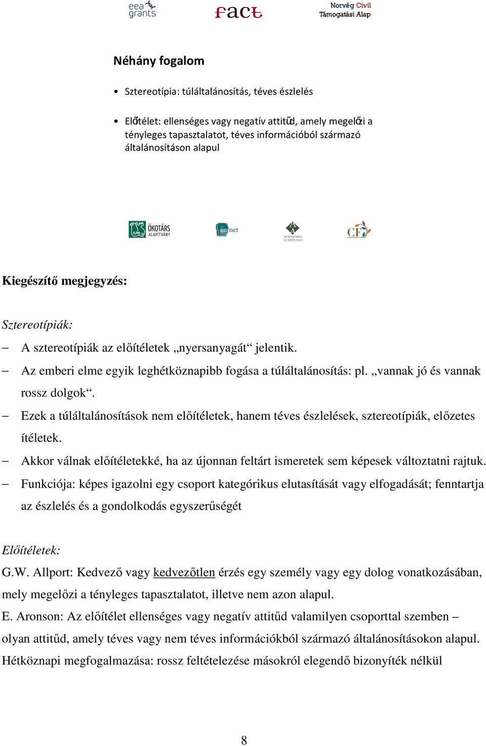 Ezek a túláltalánosítások nem előítéletek, hanem téves észlelések, sztereotípiák, előzetes ítéletek. Akkor válnak előítéletekké, ha az újonnan feltárt ismeretek sem képesek változtatni rajtuk.