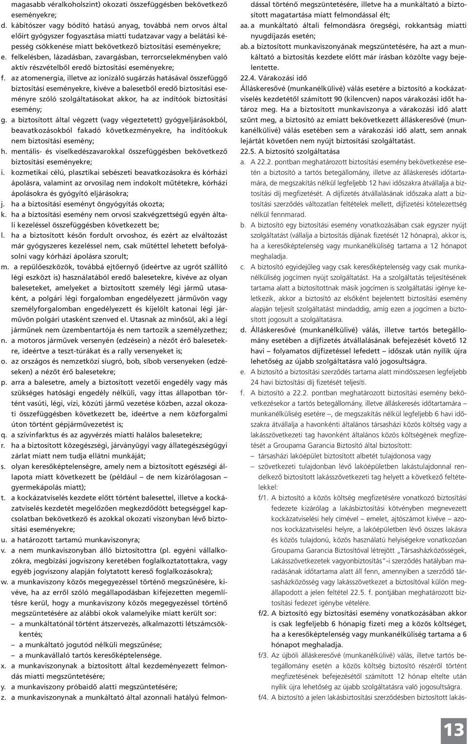 felkelésben, lázadásban, zavargásban, terrorcselekményben való aktív részvételből eredő biztosítási eseményekre; f.