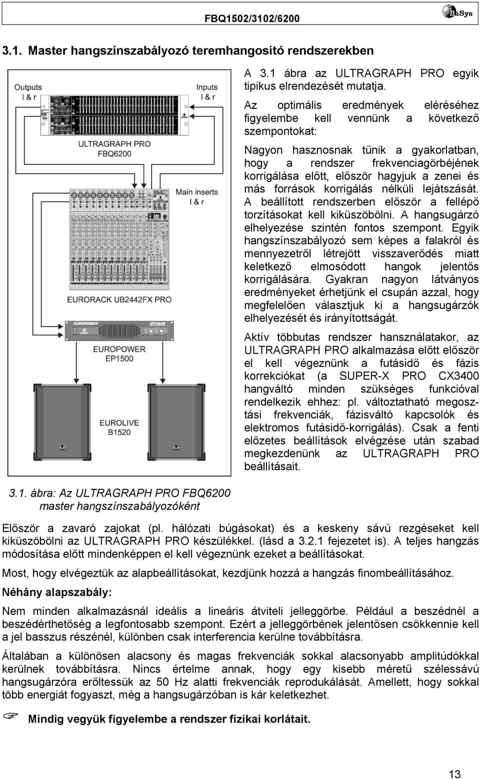 zenei és más források korrigálás nélküli lejátszását. A beállított rendszerben először a fellépő torzításokat kell kiküszöbölni. A hangsugárzó elhelyezése szintén fontos szempont.