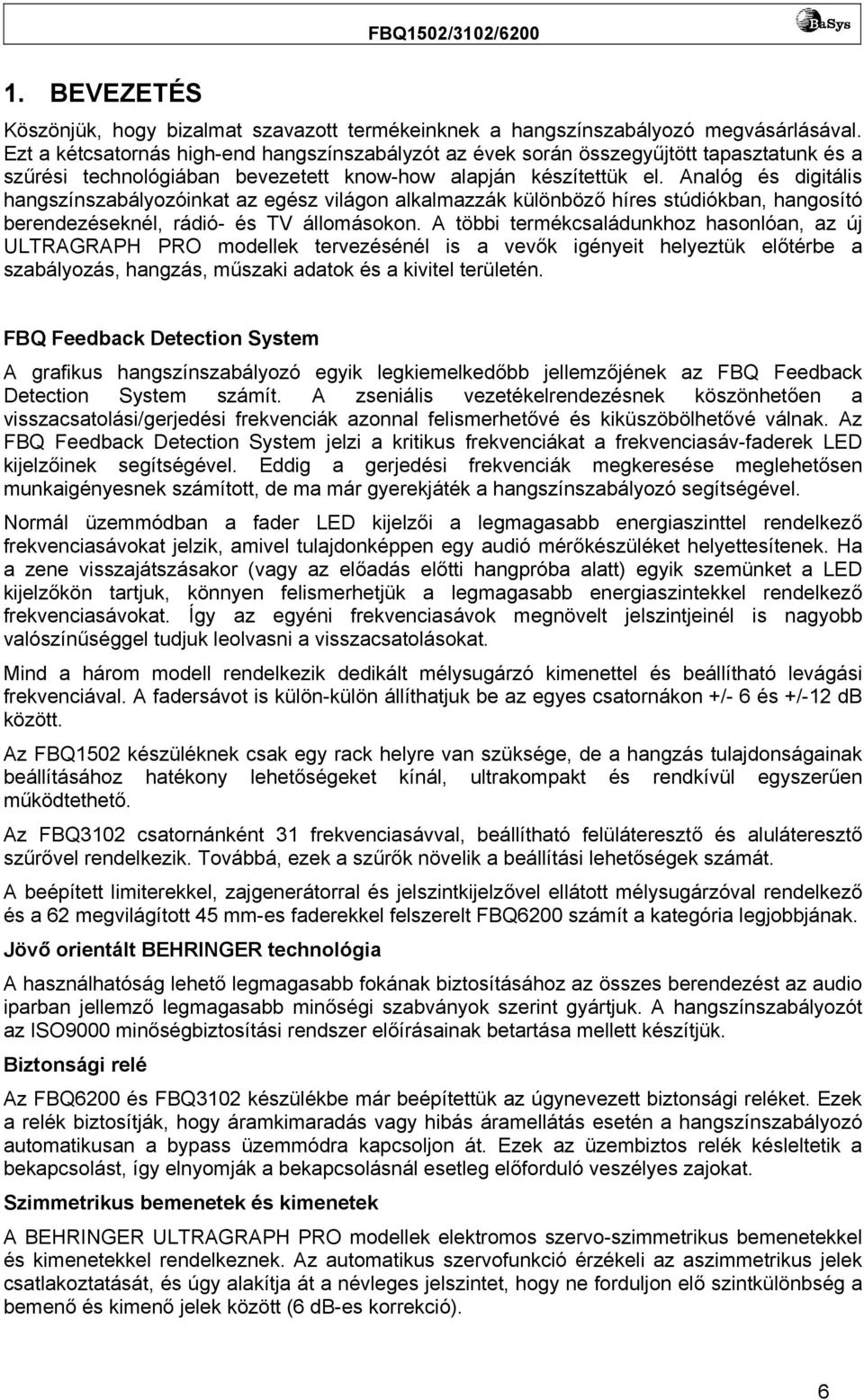 Analóg és digitális hangszínszabályozóinkat az egész világon alkalmazzák különböző híres stúdiókban, hangosító berendezéseknél, rádió- és TV állomásokon.