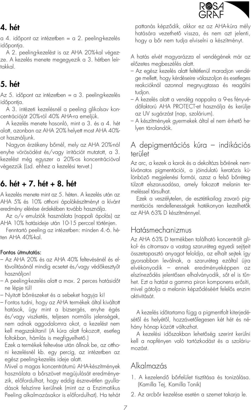 hét alatt, azonban az AHA 20% helyett most AHA 40%- ot használjunk. Nagyon érzékeny bôrnél, mely az AHA 20%-nál enyhe vörösödést és/vagy irritációt mutatott, a 3.