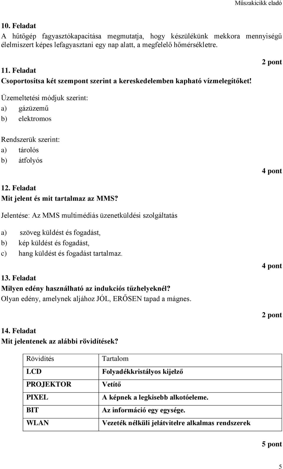 Feladat Mit jelent és mit tartalmaz az MMS? Jelentése: Az MMS multimédiás üzenetküldési szolgáltatás a) szöveg küldést és fogadást, b) kép küldést és fogadást, c) hang küldést és fogadást tartalmaz.