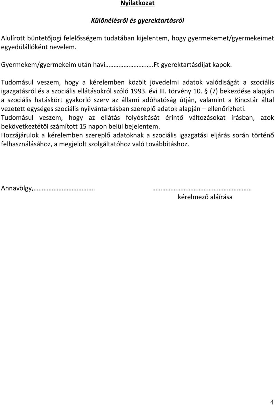 (7) bekezdése alapján a szociális hatáskört gyakorló szerv az állami adóhatóság útján, valamint a Kincstár által vezetett egységes szociális nyilvántartásban szereplő adatok alapján ellenőrizheti.