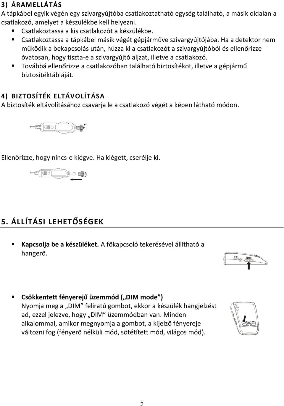 Ha a detektor nem működik a bekapcsolás után, húzza ki a csatlakozót a szivargyújtóból és ellenőrizze óvatosan, hogy tiszta-e a szivargyújtó aljzat, illetve a csatlakozó.