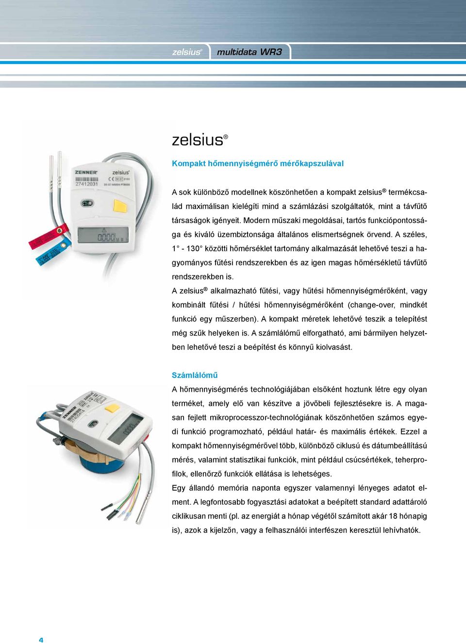 A széles, 1-130 közötti hőmérséklet tartomány alkalmazását lehetővé teszi a hagyományos fűtési rendszerekben és az igen magas hőmérsékletű távfűtő rendszerekben is.