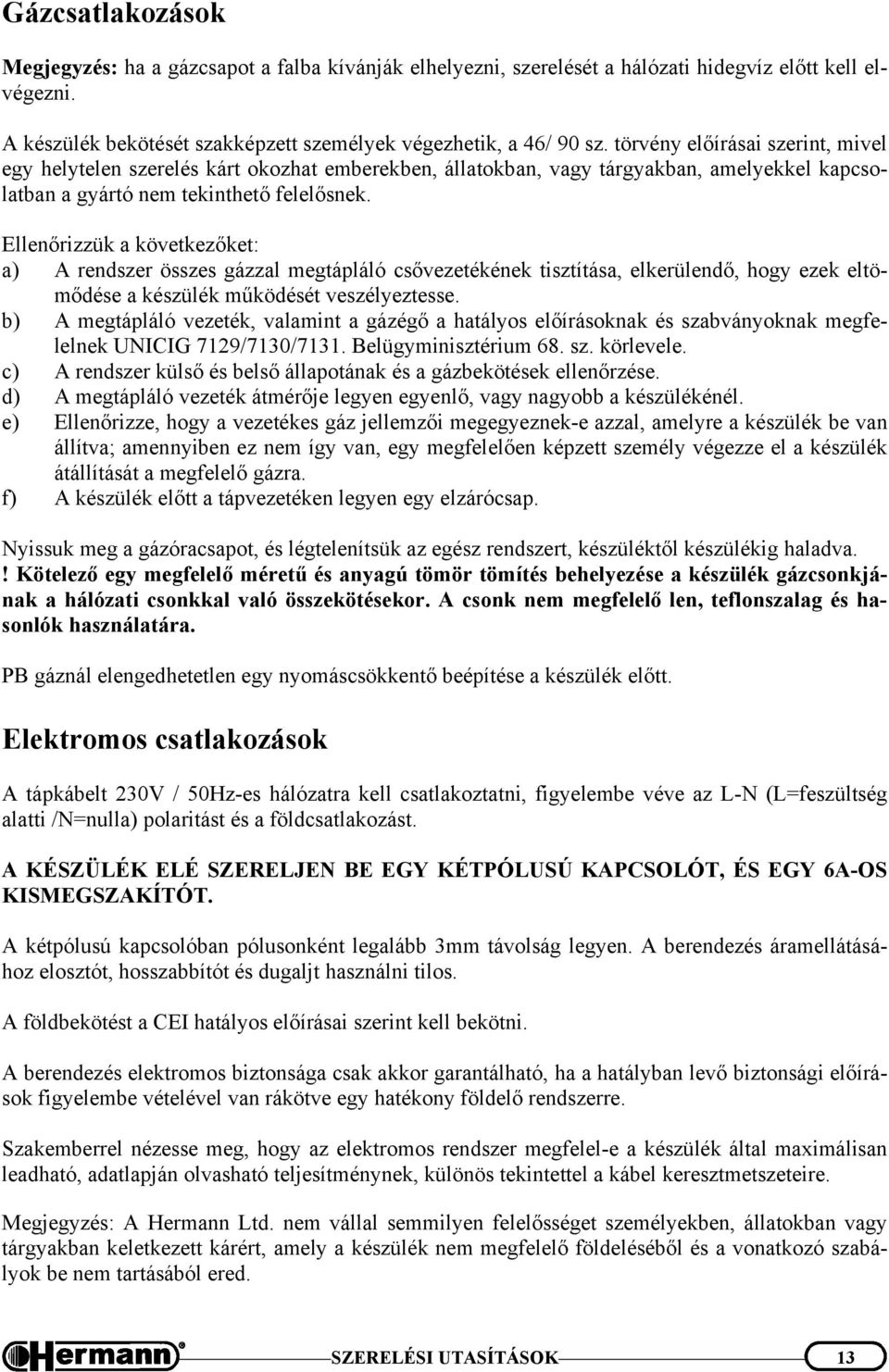 Ellenőrizzük a következőket: a) A rendszer összes gázzal megtápláló csővezetékének tisztítása, elkerülendő, hogy ezek eltömődése a készülék működését veszélyeztesse.