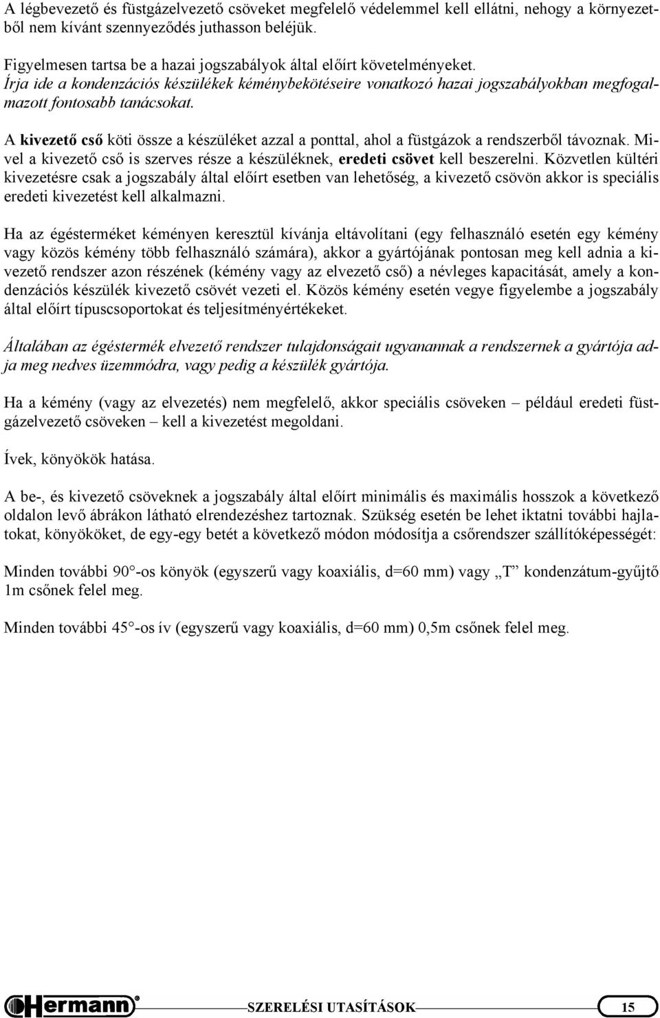 A kivezető cső köti össze a készüléket azzal a ponttal, ahol a füstgázok a rendszerből távoznak. Mivel a kivezető cső is szerves része a készüléknek, eredeti csövet kell beszerelni.