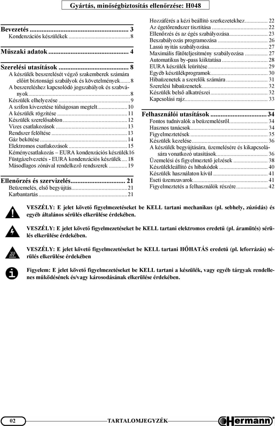 ..9 A szifon kivezetése túlságosan megtelt...10 A készülék rögzítése...11 Készülék szerelősablon...12 Vizes csatlakozások...13 Rendszer felöltése...13 Gáz bekötése...14 Elektromos csatlakozások.