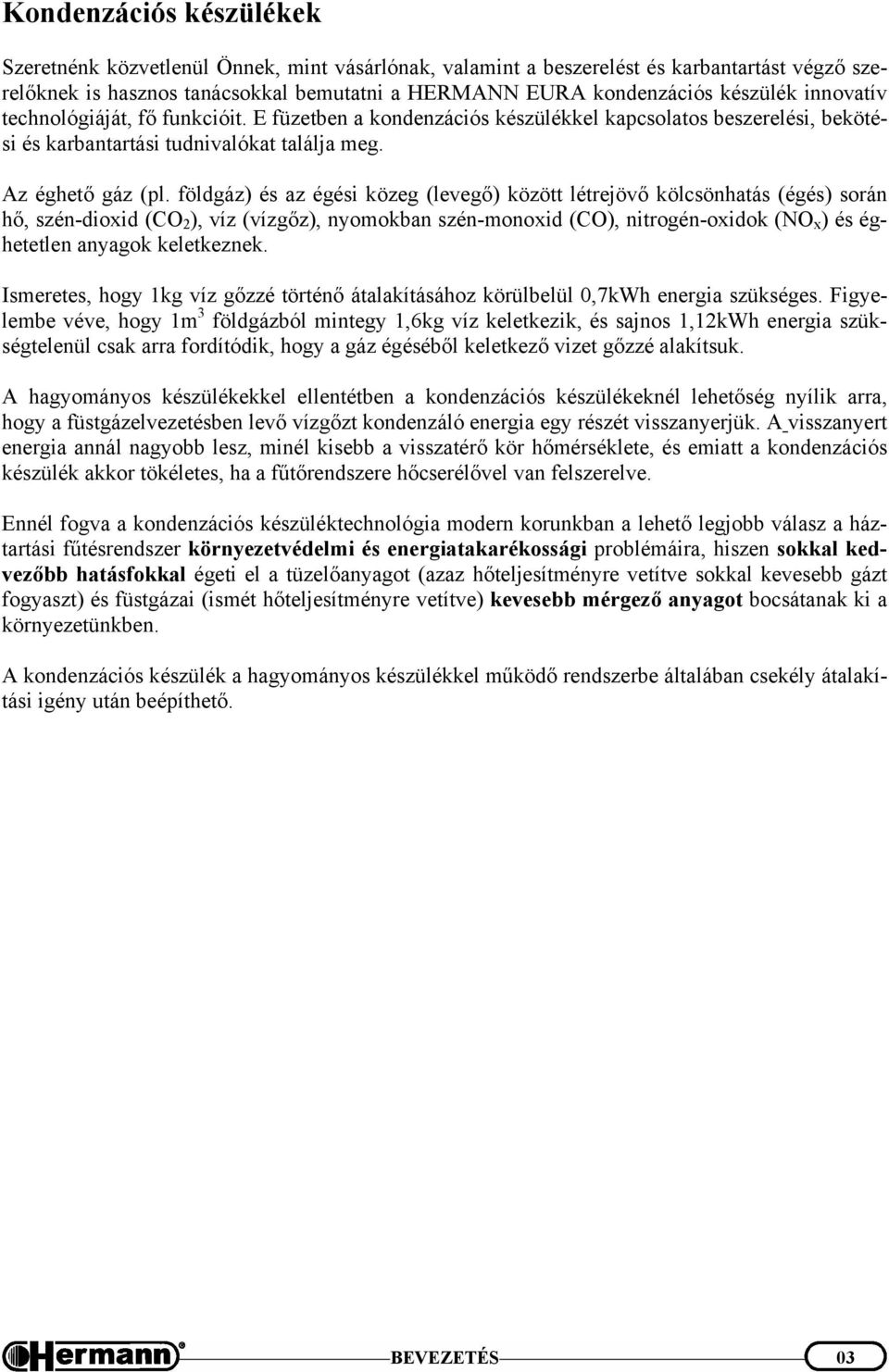 földgáz) és az égési közeg (levegő) között létrejövő kölcsönhatás (égés) során hő, szén-dioxid (CO 2 ), víz (vízgőz), nyomokban szén-monoxid (CO), nitrogén-oxidok (NO x ) és éghetetlen anyagok