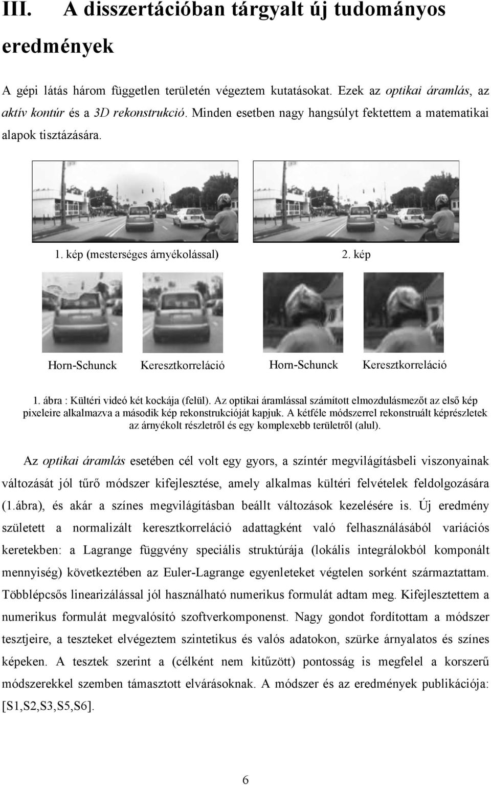 ábra : Kültéri videó két kockája (felül). Az optikai áramlással számított elmozdulásmezıt az elsı kép pixeleire alkalmazva a második kép rekonstrukcióját kapjuk.