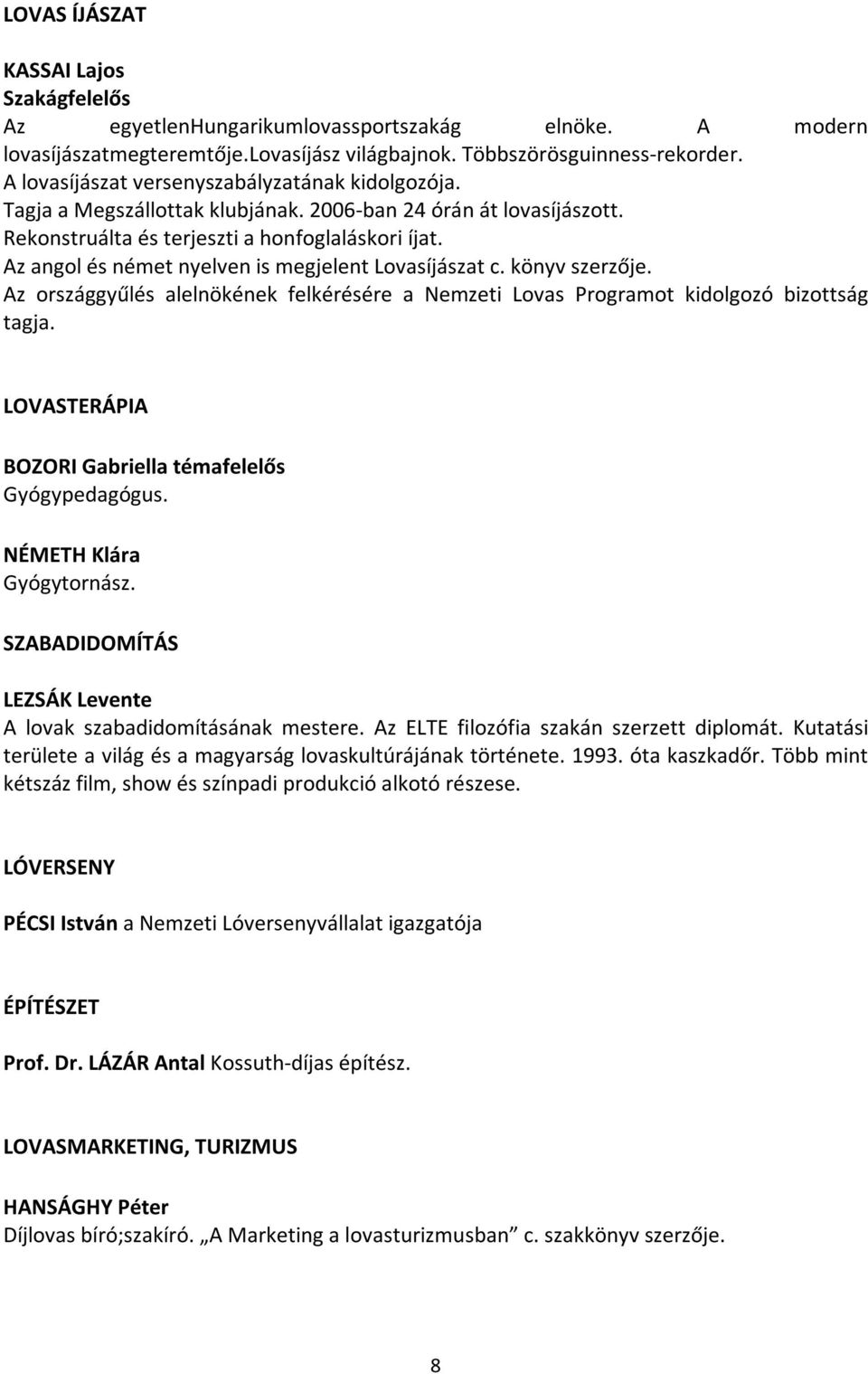 Az angol és német nyelven is megjelent Lovasíjászat c. könyv szerzője. Az országgyűlés alelnökének felkérésére a Nemzeti Lovas Programot kidolgozó bizottság tagja.