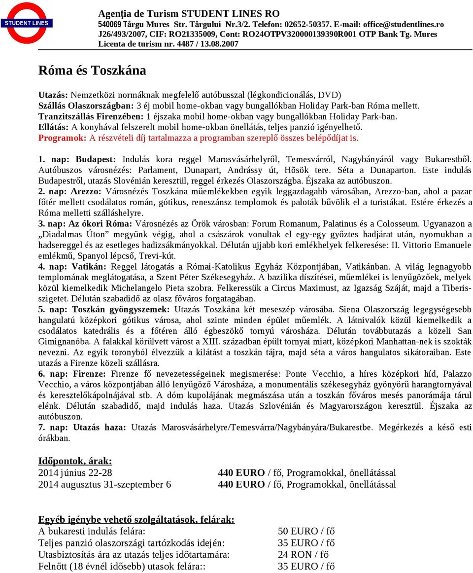 Autóbuszos városnézés: Parlament, Dunapart, Andrássy út, Hõsök tere. Séta a Dunaparton. Este indulás Budapestről, utazás Slovénián keresztül, reggel érkezés Olaszországba. Éjszaka az autóbuszon. 2.