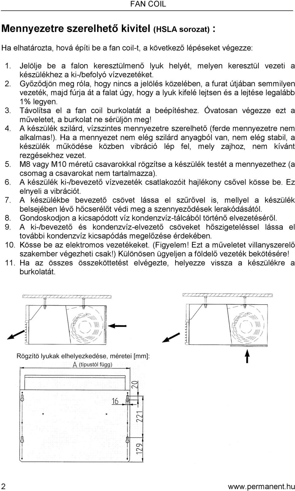 Győződjön meg róla, hogy nincs a jelölés közelében, a furat útjában semmilyen vezeték, majd fúrja át a falat úgy, hogy a lyuk kifelé lejtsen és a lejtése legalább 1% legyen. 3.