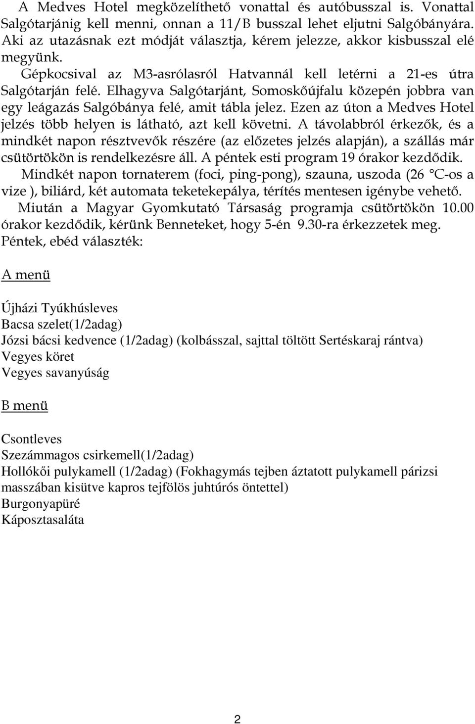 Elhagyva Salgótarjánt, Somoskőújfalu közepén jobbra van egy leágazás Salgóbánya felé, amit tábla jelez. Ezen az úton a Medves Hotel jelzés több helyen is látható, azt kell követni.