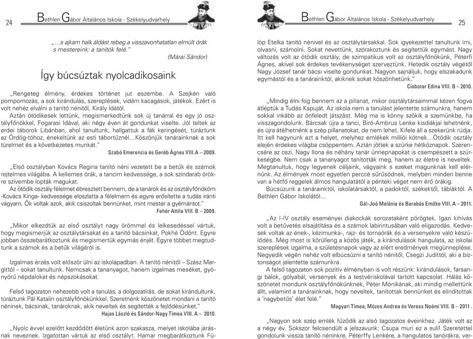 Aztán ötödikesek lettünk, megismerkedtünk sok új tanárral és egy jó osztályfőnökkel, Fogarasi Idával, aki négy éven át gondunkat viselte.