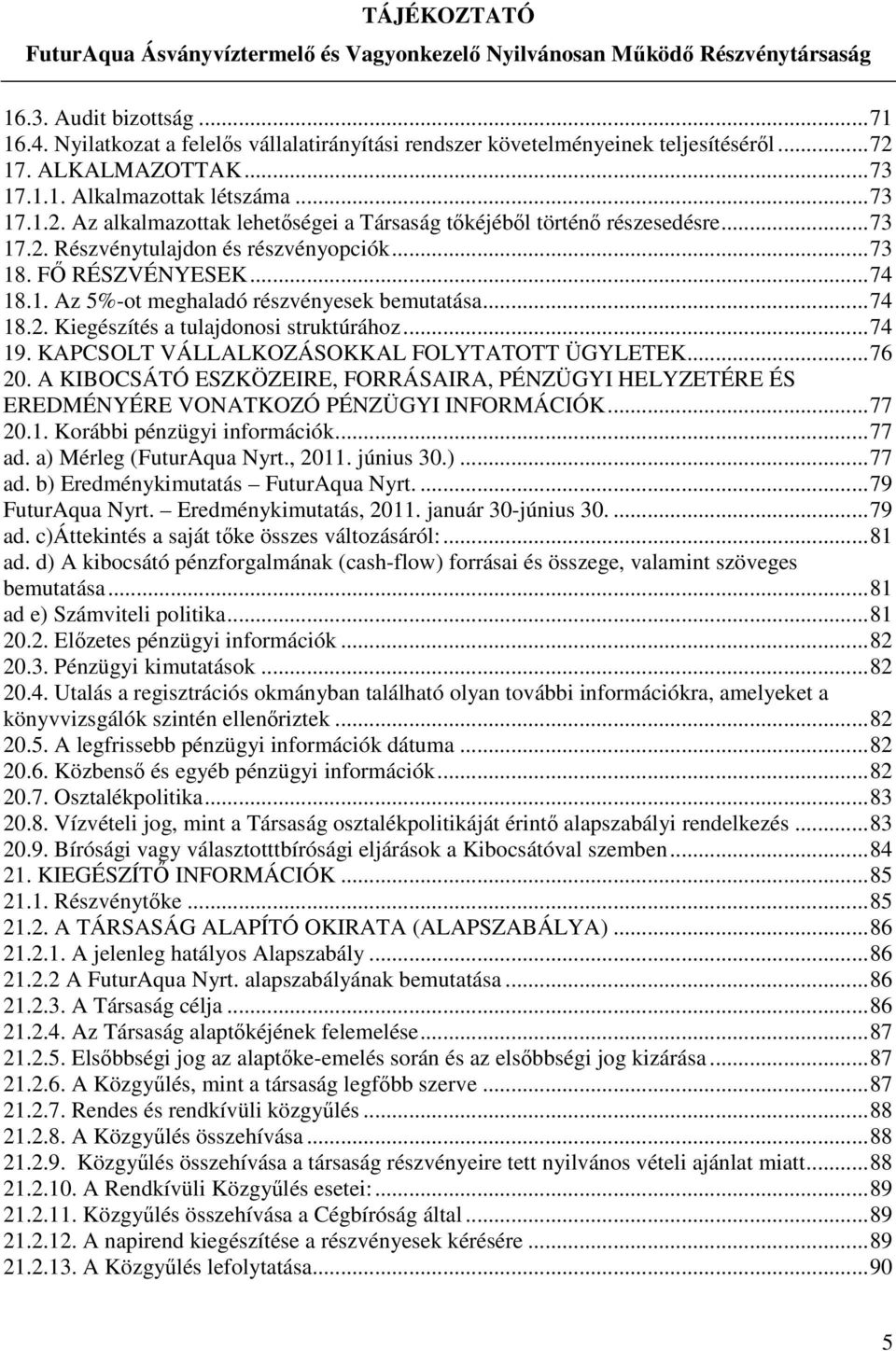 KAPCSOLT VÁLLALKOZÁSOKKAL FOLYTATOTT ÜGYLETEK...76 20. A KIBOCSÁTÓ ESZKÖZEIRE, FORRÁSAIRA, PÉNZÜGYI HELYZETÉRE ÉS EREDMÉNYÉRE VONATKOZÓ PÉNZÜGYI INFORMÁCIÓK...77 20.1. Korábbi pénzügyi információk.