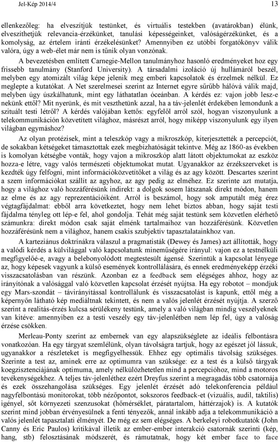 A bevezetésben említett Carnegie-Mellon tanulmányhoz hasonló eredményeket hoz egy frissebb tanulmány (Stanford University).