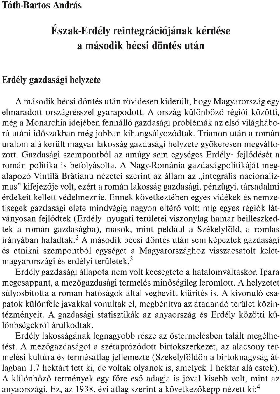 Trianon után a román uralom alá került magyar lakosság gazdasági helyzete gyökeresen megváltozott. Gazdasági szempontból az amúgy sem egységes Erdély 1 fejlõdését a román politika is befolyásolta.