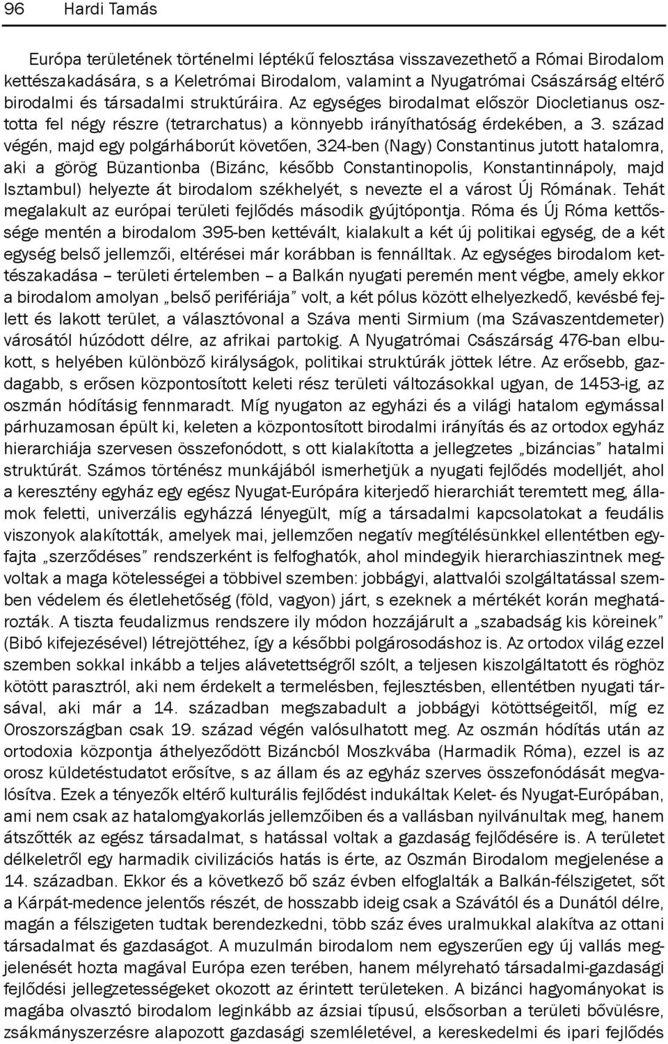 század végén, majd egy polgárháborút követően, 324-ben (Nagy) Constantinus jutott hatalomra, aki a görög Büzantionba (Bizánc, később Constantinopolis, Konstantinnápoly, majd isztambul) helyezte át