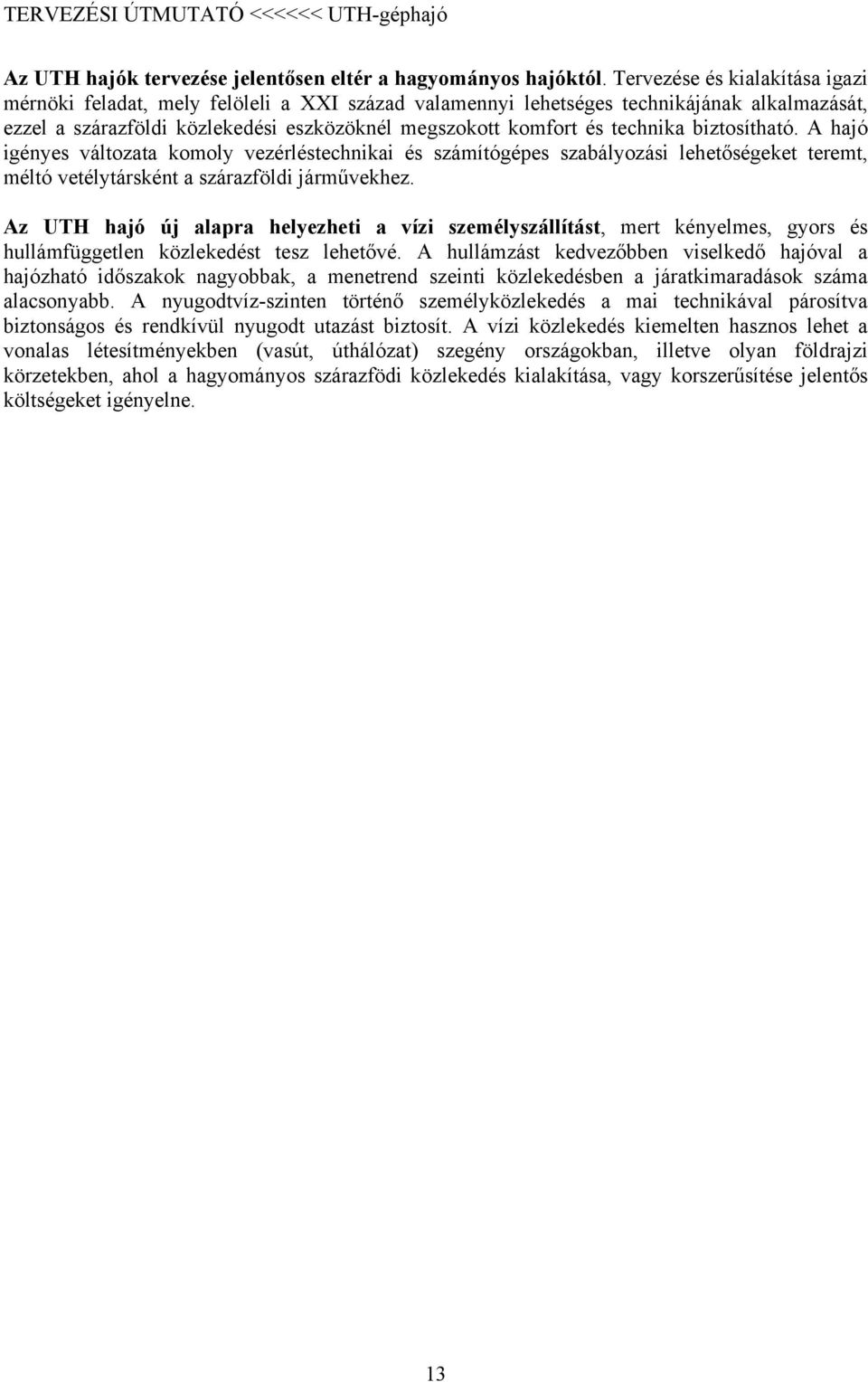 biztosítható. A hajó igényes változata komoly vezérléstechnikai és számítógépes szabályozási lehetőségeket teremt, méltó vetélytársként a szárazföldi járművekhez.