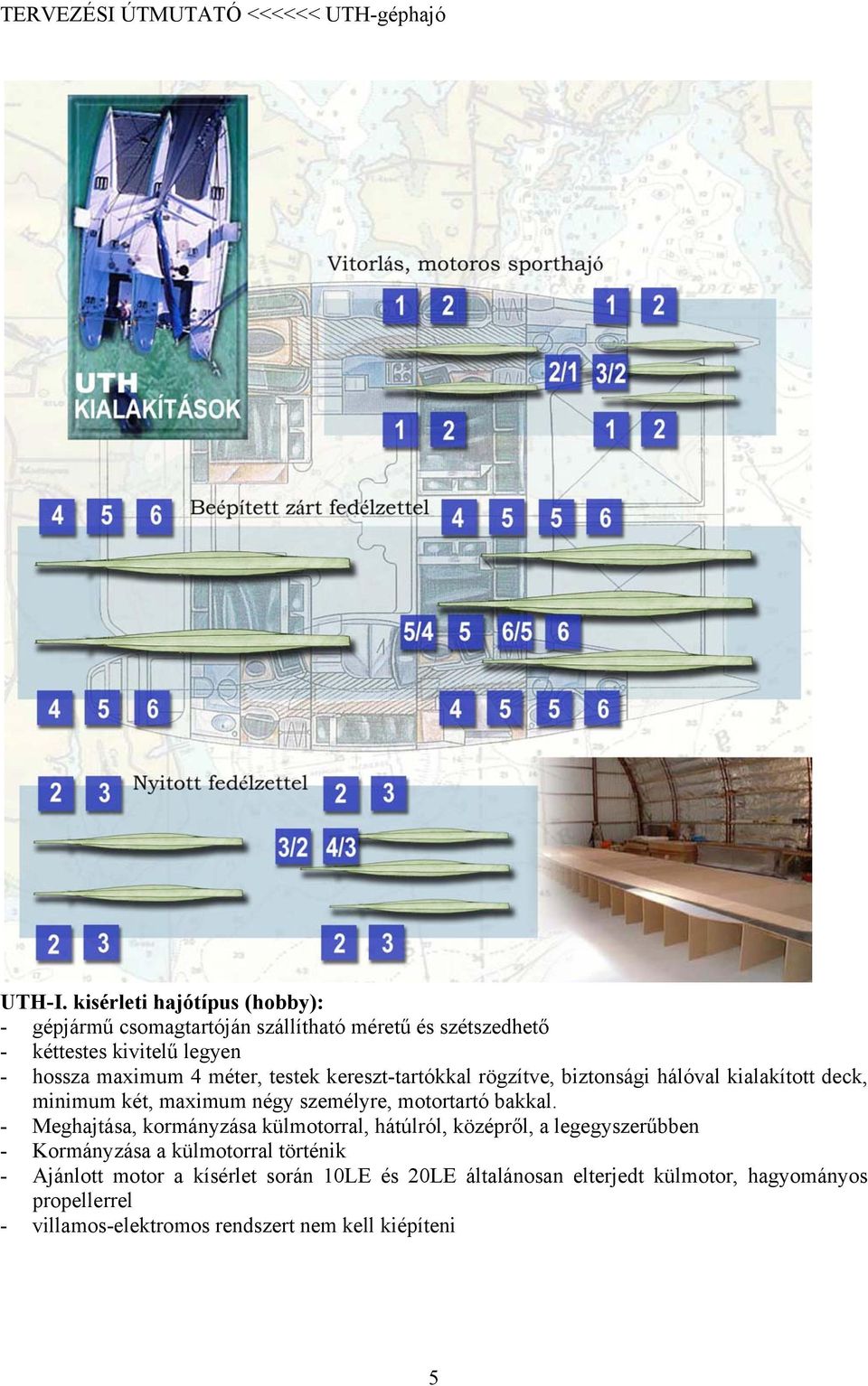 méter, testek kereszt-tartókkal rögzítve, biztonsági hálóval kialakított deck, minimum két, maximum négy személyre, motortartó bakkal.