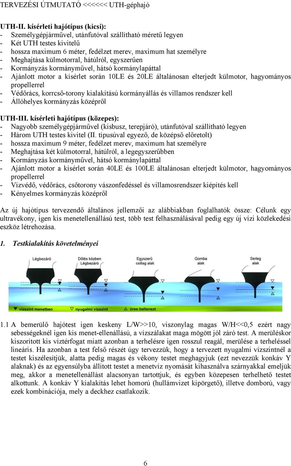külmotorral, hátúlról, egyszerűen - Kormányzás kormányművel, hátsó kormánylapáttal - Ajánlott motor a kísérlet során 10LE és 20LE általánosan elterjedt külmotor, hagyományos propellerrel - Védőrács,