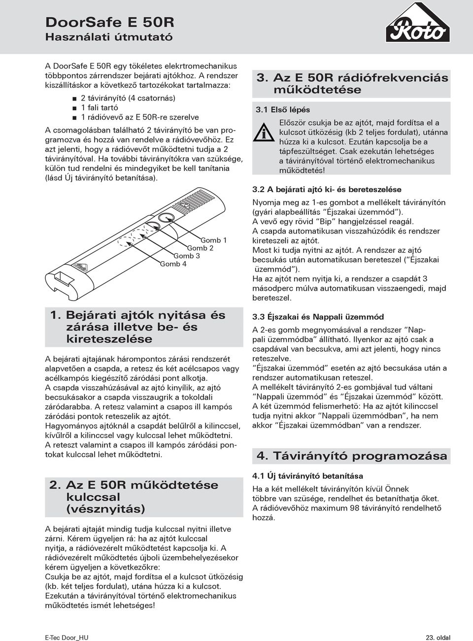 hozzá van rendelve a rádióvevőhöz. Ez azt jelenti, hogy a rádióvevőt működtetni tudja a 2 távirányítóval.