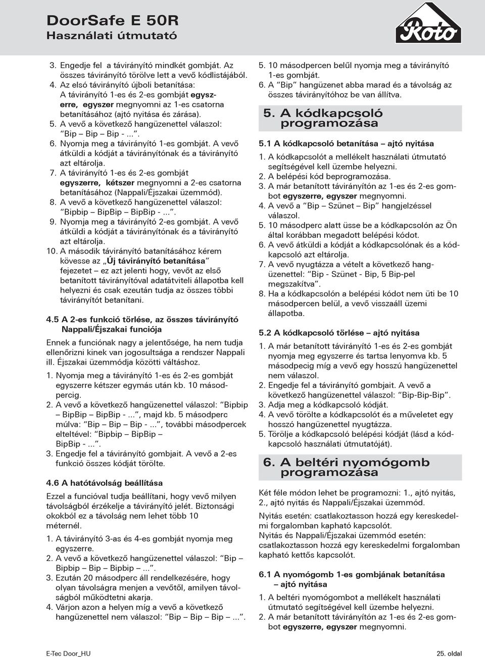 A vevő a következő hangüzenettel válaszol: Bip Bip Bip -.... 6. Nyomja meg a távirányító 1-es gombját. A vevő átküldi a kódját a távirányítónak és a távirányító azt eltárolja. 7.