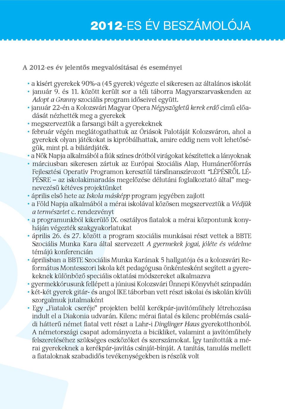 január 22-én a Kolozsvári Magyar Opera Négyszögletű kerek erdő című előadását nézhették meg a gyerekek megszerveztük a farsangi bált a gyerekeknek február végén meglátogathattuk az Óriások Palotáját