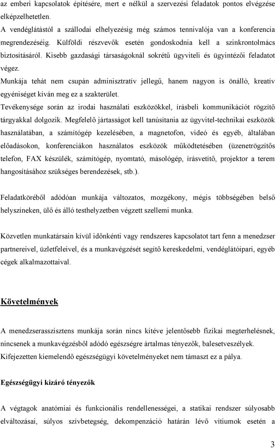 Kisebb gazdasági társaságoknál sokrétű ügyviteli és ügyintézői feladatot végez. Munkája tehát nem csupán adminisztratív jellegű, hanem nagyon is önálló, kreatív egyéniséget kíván meg ez a szakterület.