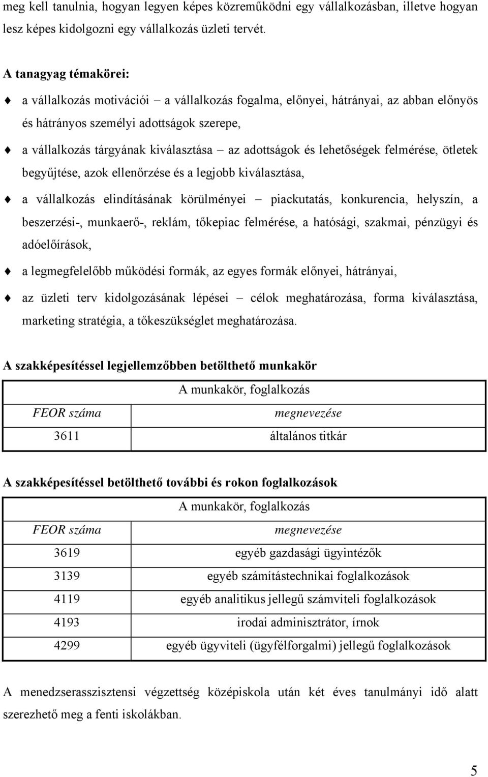 és lehetőségek felmérése, ötletek begyűjtése, azok ellenőrzése és a legjobb kiválasztása, a vállalkozás elindításának körülményei piackutatás, konkurencia, helyszín, a beszerzési-, munkaerő-, reklám,